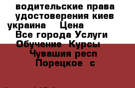 водительские права удостоверения киев украина  › Цена ­ 12 000 - Все города Услуги » Обучение. Курсы   . Чувашия респ.,Порецкое. с.